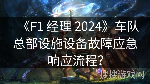 《F1 经理 2024》车队总部设施设备故障应急响应流程？