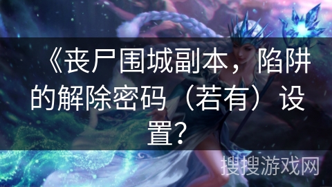 《丧尸围城副本，陷阱的解除密码（若有）设置？
