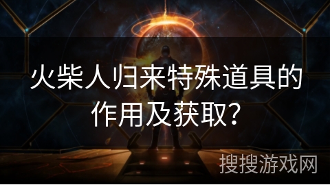 火柴人归来特殊道具的作用及获取？