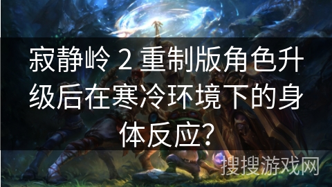 寂静岭 2 重制版角色升级后在寒冷环境下的身体反应？