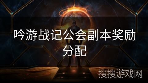 吟游战记公会副本奖励分配 吟游战记公会副本奖励分配