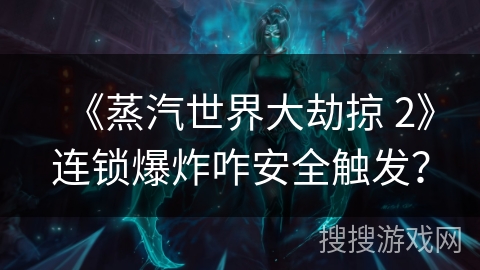 《蒸汽世界大劫掠 2》连锁爆炸咋安全触发? 《蒸汽世界大劫掠 2》连锁爆炸咋安全触发?