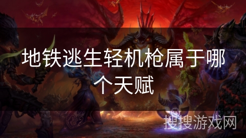 地铁逃生轻机枪属于哪个天赋