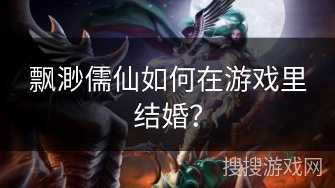 飘渺儒仙如何在游戏里结婚？