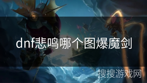dnf悲鸣哪个图爆魔剑 dnf悲鸣哪个图爆魔剑