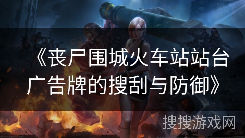 《丧尸围城火车站站台广告牌的搜刮与防御》 《丧尸围城火车站站台广告牌的搜刮与防御》