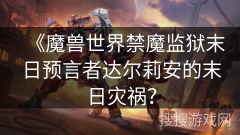 《魔兽世界禁魔监狱末日预言者达尔莉安的末日灾祸？