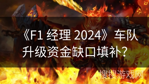 《F1 经理 2024》车队升级资金缺口填补? 《F1 经理 2024》车队升级资金缺口填补?