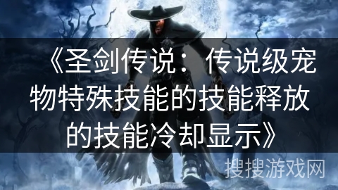 《圣剑传说：传说级宠物特殊技能的技能释放的技能冷却显示》