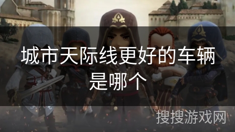城市天际线更好的车辆是哪个 城市天际线更好的车辆是哪个