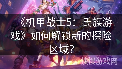 《机甲战士5：氏族游戏》如何解锁新的探险区域？
