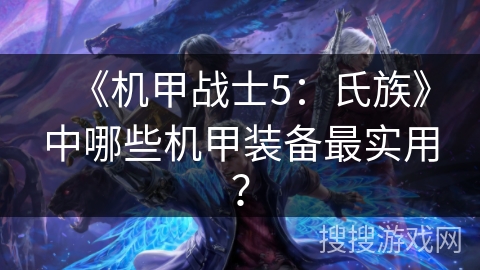 《机甲战士5：氏族》中哪些机甲装备最实用？