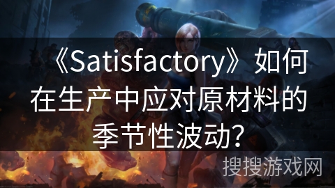 《Satisfactory》如何在生产中应对原材料的季节性波动？