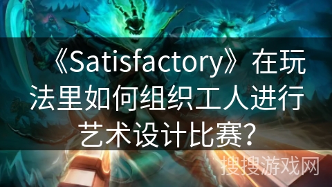 《Satisfactory》在玩法里如何组织工人进行艺术设计比赛? 《Satisfactory》在玩法里如何组织工人进行艺术设计比赛?
