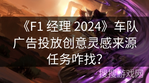 《F1 经理 2024》车队广告投放创意灵感来源任务咋找？