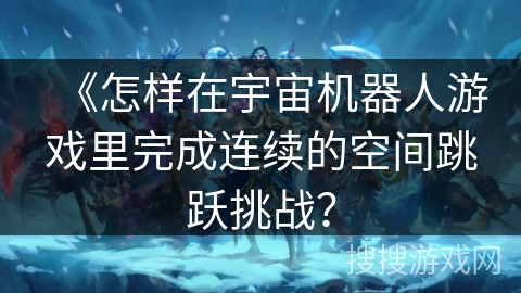 《怎样在宇宙机器人游戏里完成连续的空间跳跃挑战？