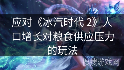 应对《冰汽时代 2》人口增长对粮食供应压力的玩法