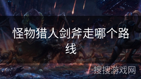 怪物猎人剑斧走哪个路线