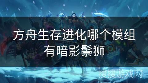 方舟生存进化哪个模组有暗影鬃狮 方舟生存进化哪个模组有暗影鬃狮