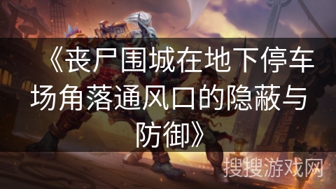 《丧尸围城在地下停车场角落通风口的隐蔽与防御》