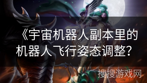 《宇宙机器人副本里的机器人飞行姿态调整？