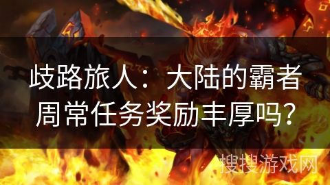 歧路旅人:大陆的霸者周常任务奖励丰厚吗? 歧路旅人:大陆的霸者周常任务奖励丰厚吗?