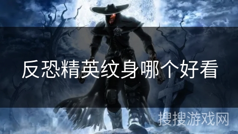 反恐精英纹身哪个好看 反恐精英纹身哪个好看