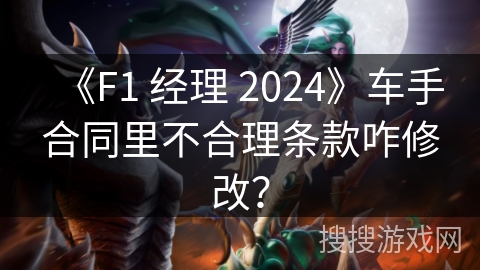 《F1 经理 2024》车手合同里不合理条款咋修改？