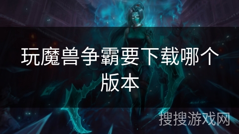 玩魔兽争霸要下载哪个版本