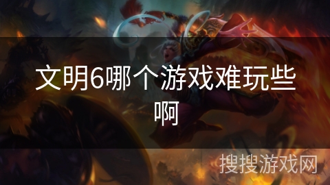 文明6哪个游戏难玩些啊