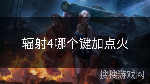 辐射4哪个键加点火