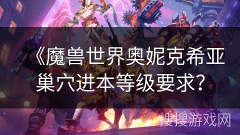 《魔兽世界奥妮克希亚巢穴进本等级要求？