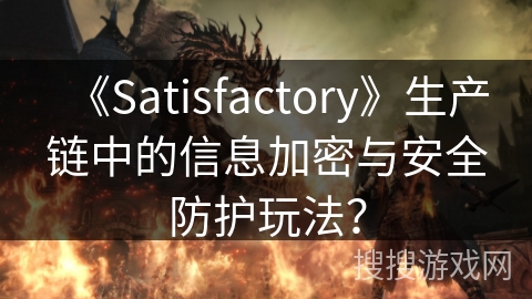 《Satisfactory》生产链中的信息加密与安全防护玩法? 《Satisfactory》生产链中的信息加密与安全防护玩法?