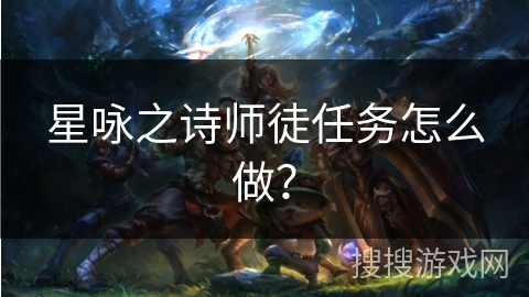 星咏之诗师徒任务怎么做? 星咏之诗师徒任务怎么做?