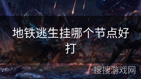 地铁逃生挂哪个节点好打