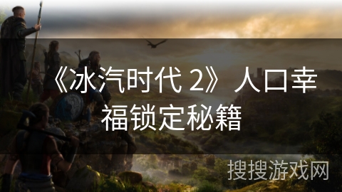 《冰汽时代 2》人口幸福锁定秘籍