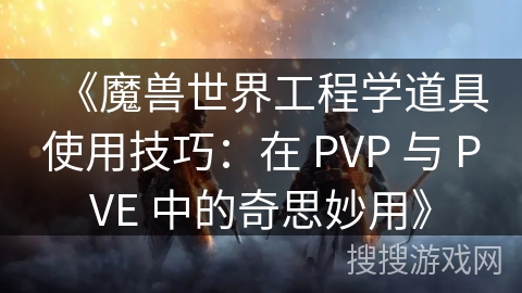《魔兽世界工程学道具使用技巧：在 PVP 与 PVE 中的奇思妙用》