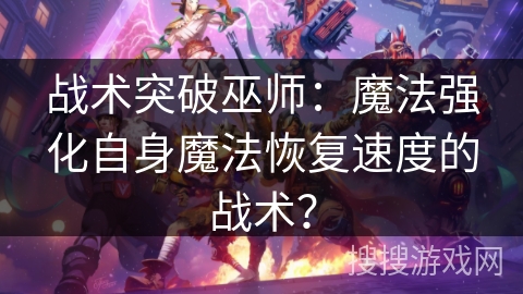 战术突破巫师：魔法强化自身魔法恢复速度的战术？