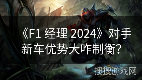 《F1 经理 2024》对手新车优势大咋制衡？