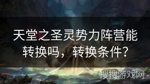 天堂之圣灵势力阵营能转换吗,转换条件? 天堂之圣灵势力阵营能转换吗,转换条件?