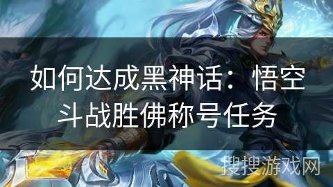 如何达成黑神话：悟空斗战胜佛称号任务