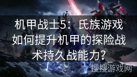 机甲战士5：氏族游戏如何提升机甲的探险战术持久战能力？
