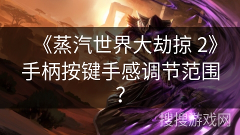 《蒸汽世界大劫掠 2》手柄按键手感调节范围？