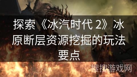 探索《冰汽时代 2》冰原断层资源挖掘的玩法要点