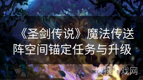《圣剑传说》魔法传送阵空间锚定任务与升级