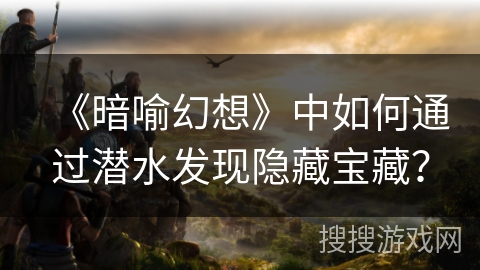 《暗喻幻想》中如何通过潜水发现隐藏宝藏? 《暗喻幻想》中如何通过潜水发现隐藏宝藏?