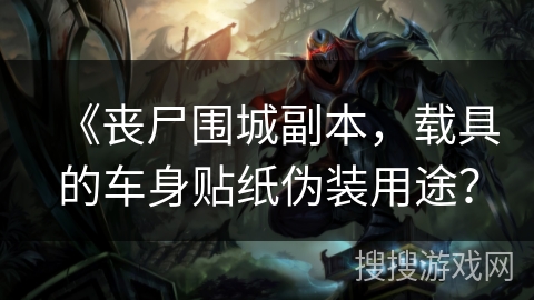 《丧尸围城副本，载具的车身贴纸伪装用途？