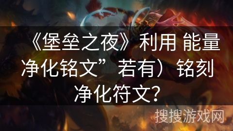 《堡垒之夜》利用 能量净化铭文”若有）铭刻净化符文？