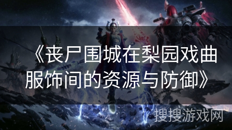 《丧尸围城在梨园戏曲服饰间的资源与防御》