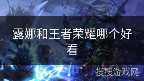 露娜和王者荣耀哪个好看 露娜和王者荣耀哪个好看